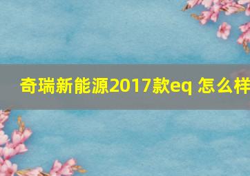 奇瑞新能源2017款eq 怎么样